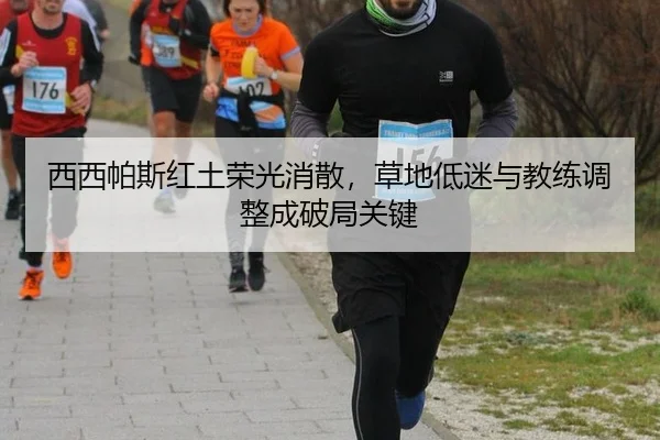 西西帕斯红土荣光消散，草地低迷与教练调整成破局关键