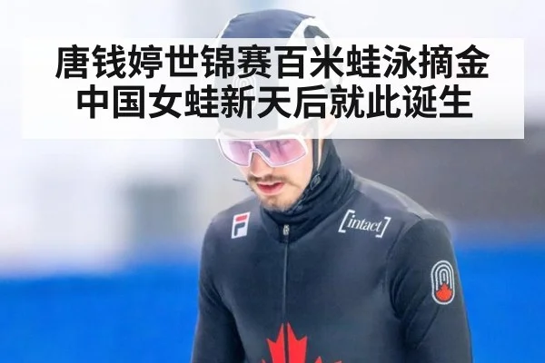 唐钱婷世锦赛百米蛙泳摘金 中国女蛙新天后就此诞生