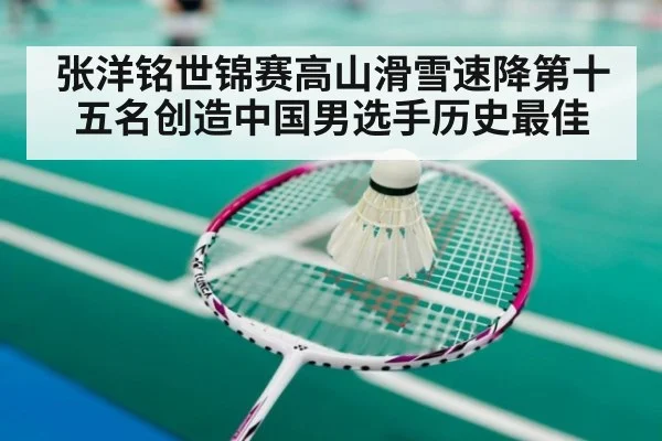 张洋铭世锦赛高山滑雪速降第十五名创造中国男选手历史最佳