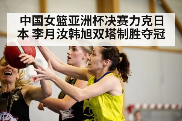 中国女篮亚洲杯决赛力克日本 李月汝韩旭双塔制胜夺冠