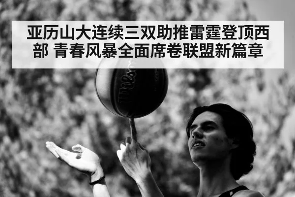 亚历山大连续三双助推雷霆登顶西部 青春风暴全面席卷联盟新篇章
